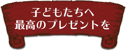 子どもたちへ最高のプレゼントを