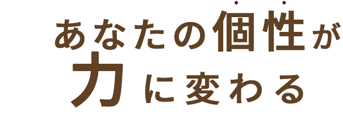 あなたの個性が力に変わる