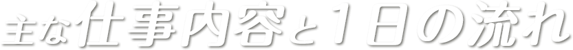 主な仕事内容と1日の流れ