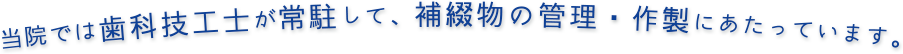 当院では歯科技工士が常駐して、補綴物の管理・作製にあたっています。