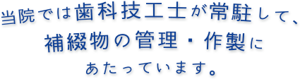 当院では歯科技工士が常駐して、補綴物の管理・作製にあたっています。